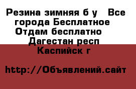 Резина зимняя б/у - Все города Бесплатное » Отдам бесплатно   . Дагестан респ.,Каспийск г.